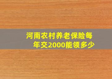 河南农村养老保险每年交2000能领多少