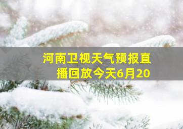 河南卫视天气预报直播回放今天6月20