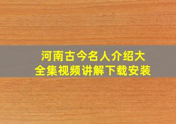 河南古今名人介绍大全集视频讲解下载安装