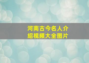 河南古今名人介绍视频大全图片