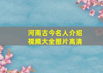 河南古今名人介绍视频大全图片高清