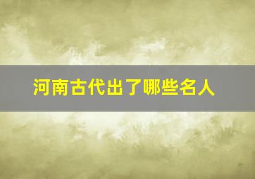 河南古代出了哪些名人