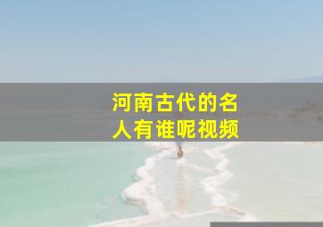 河南古代的名人有谁呢视频