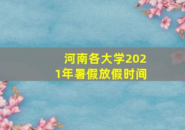 河南各大学2021年暑假放假时间