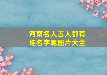 河南名人古人都有谁名字呢图片大全