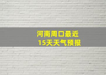 河南周口最近15天天气预报