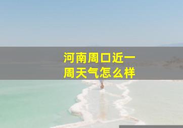 河南周口近一周天气怎么样