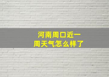 河南周口近一周天气怎么样了