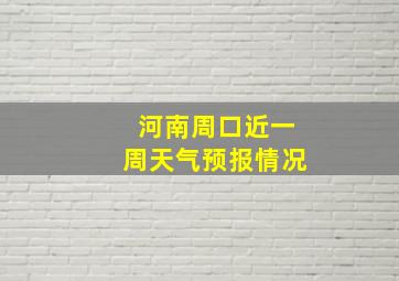 河南周口近一周天气预报情况