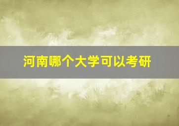 河南哪个大学可以考研