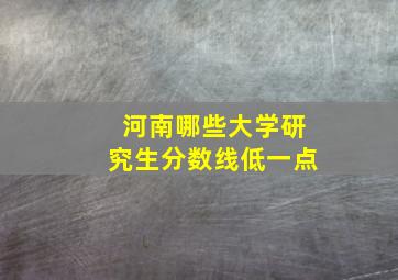 河南哪些大学研究生分数线低一点