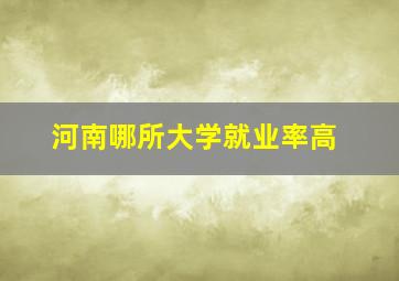 河南哪所大学就业率高