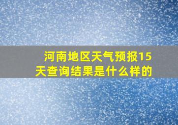 河南地区天气预报15天查询结果是什么样的