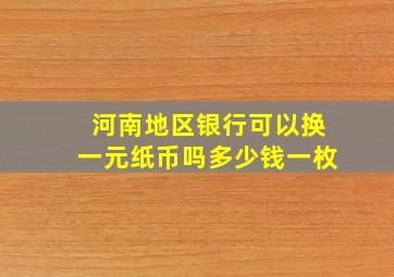 河南地区银行可以换一元纸币吗多少钱一枚