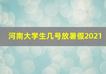 河南大学生几号放暑假2021