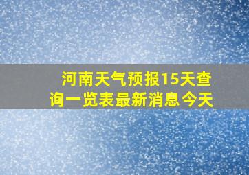 河南天气预报15天查询一览表最新消息今天