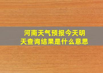 河南天气预报今天明天查询结果是什么意思