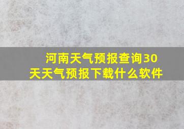 河南天气预报查询30天天气预报下载什么软件