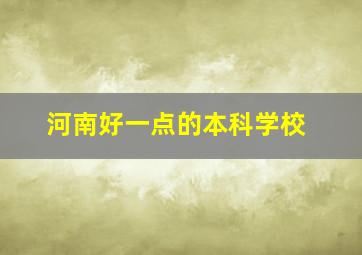 河南好一点的本科学校