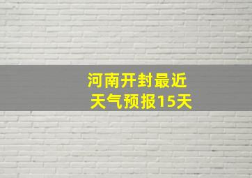 河南开封最近天气预报15天