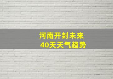 河南开封未来40天天气趋势