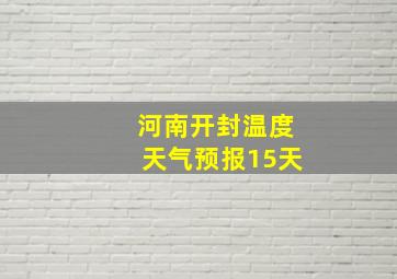 河南开封温度天气预报15天