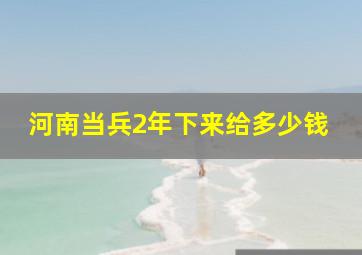 河南当兵2年下来给多少钱