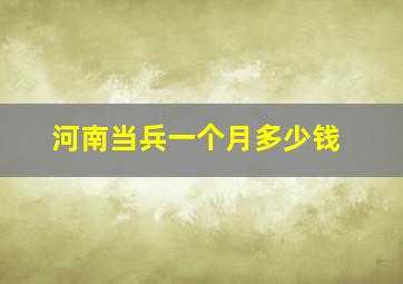 河南当兵一个月多少钱