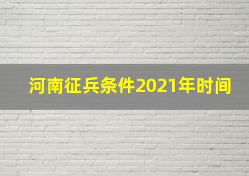 河南征兵条件2021年时间