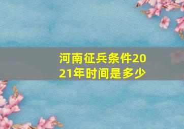 河南征兵条件2021年时间是多少