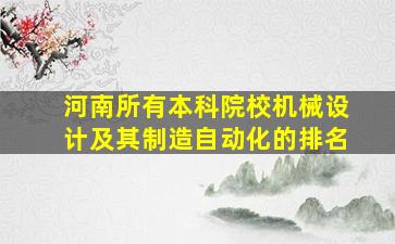 河南所有本科院校机械设计及其制造自动化的排名