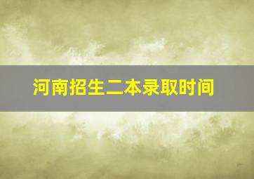 河南招生二本录取时间