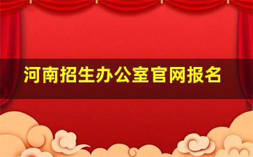 河南招生办公室官网报名