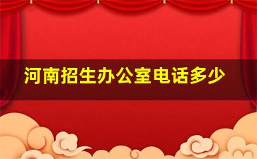 河南招生办公室电话多少