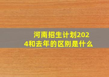 河南招生计划2024和去年的区别是什么