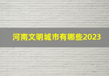 河南文明城市有哪些2023