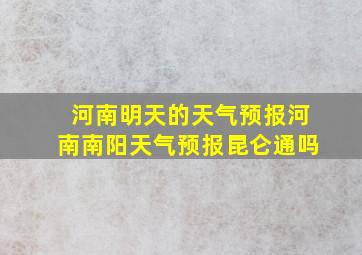 河南明天的天气预报河南南阳天气预报昆仑通吗