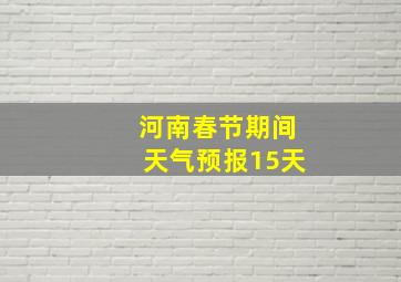 河南春节期间天气预报15天