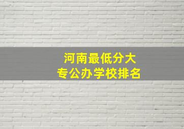 河南最低分大专公办学校排名