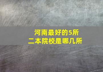 河南最好的5所二本院校是哪几所