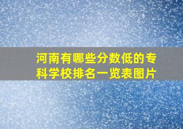 河南有哪些分数低的专科学校排名一览表图片