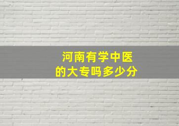 河南有学中医的大专吗多少分