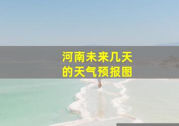 河南未来几天的天气预报图