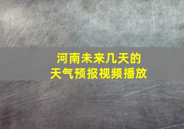 河南未来几天的天气预报视频播放