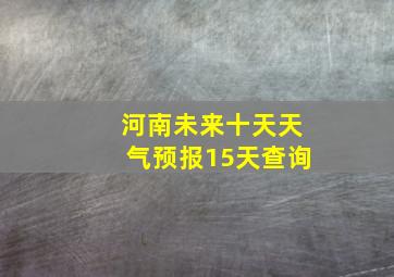 河南未来十天天气预报15天查询