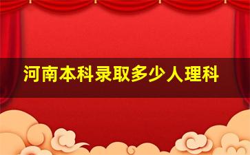 河南本科录取多少人理科