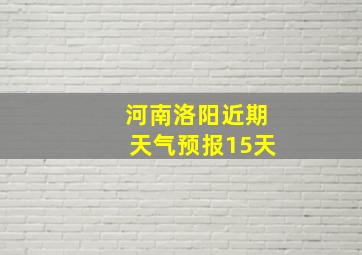 河南洛阳近期天气预报15天