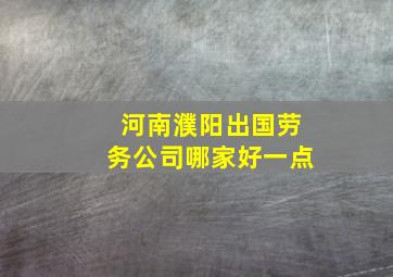 河南濮阳出国劳务公司哪家好一点