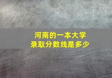 河南的一本大学录取分数线是多少