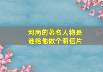 河南的著名人物是谁给他做个明信片